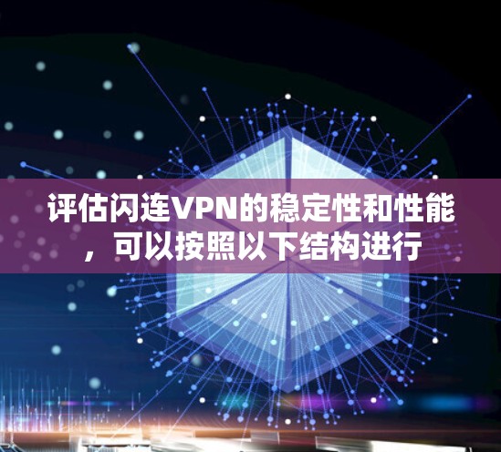 评估闪连VPN的稳定性和性能，可以按照以下结构进行