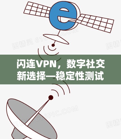 闪连VPN，数字社交新选择—稳定性测试成果