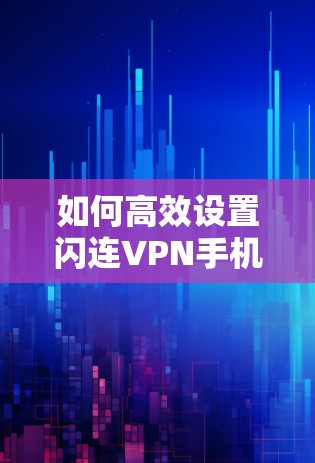 如何高效设置闪连VPN手机密码？