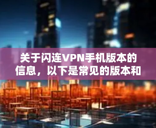 关于闪连VPN手机版本的信息，以下是常见的版本和特点，供参考