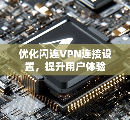 优化闪连VPN连接设置，提升用户体验