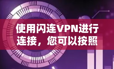 使用闪连VPN进行连接，您可以按照以下步骤进行操作