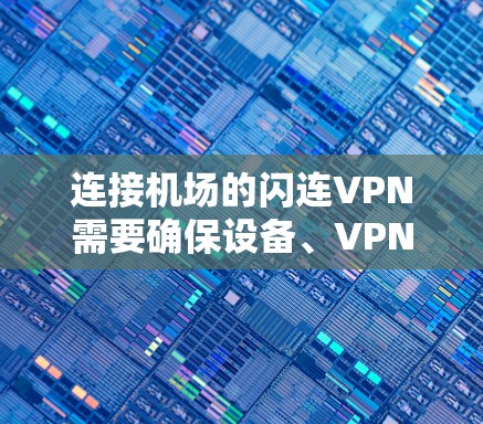 连接机场的闪连VPN需要确保设备、VPN配置和防火墙的正确设置。以下是一些建议，帮助您在机场顺利连接到您的VPN服务