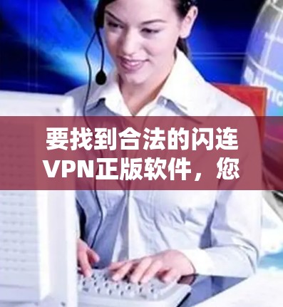 要找到合法的闪连VPN正版软件，您可以按照以下步骤进行