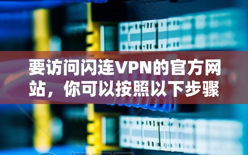 要访问闪连VPN的官方网站，你可以按照以下步骤进行