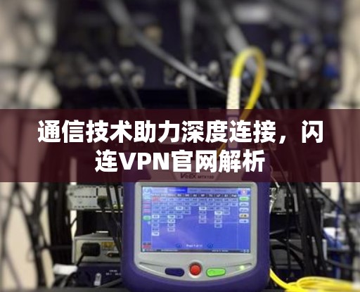 通信技术助力深度连接，闪连VPN官网解析