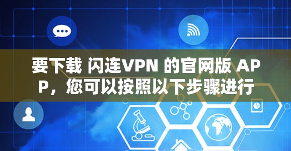 要下载 闪连VPN 的官网版 APP，您可以按照以下步骤进行