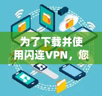 为了下载并使用闪连VPN，您可以按照以下步骤进行