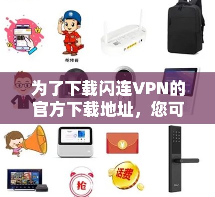 为了下载闪连VPN的官方下载地址，您可以按照以下步骤进行