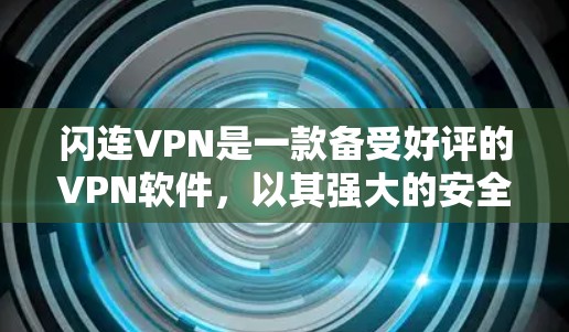 闪连VPN是一款备受好评的VPN软件，以其强大的安全性、速度和多样的功能著称。以下是对其功能的评测
