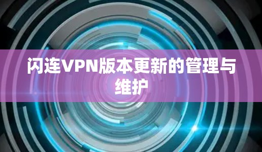 闪连VPN版本更新的管理与维护