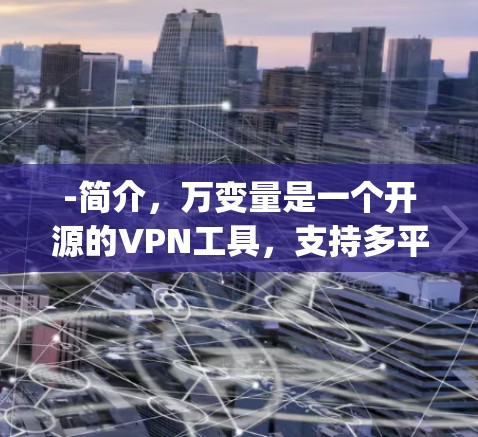 -简介，万变量是一个开源的VPN工具，支持多平台连接。它提供多种翻墙梯子，包括OpenVPN、OpenSeacpot、OpenVPN、OpenVPN-T等