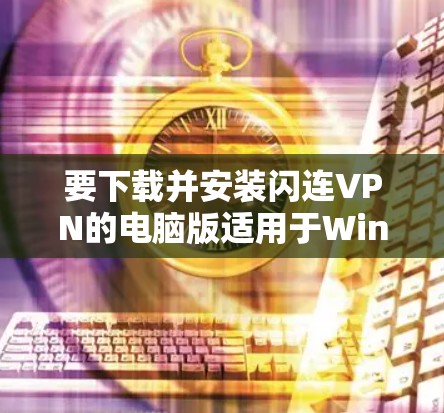 要下载并安装闪连VPN的电脑版适用于Windows用户，您可以按照以下步骤操作