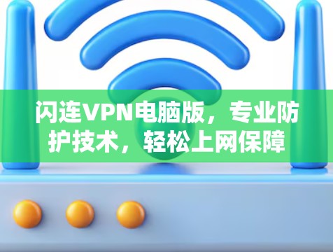 闪连VPN电脑版，专业防护技术，轻松上网保障