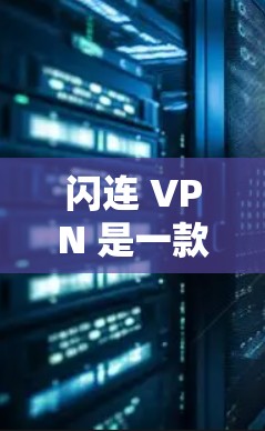 闪连 VPN 是一款功能全面的VPN软件，适合多种用户需求。以下是关于闪连 VPN 的安卓版本的详细信息