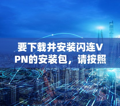 要下载并安装闪连VPN的安装包，请按照以下步骤操作