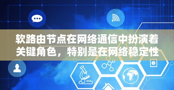 软路由节点在网络通信中扮演着关键角色，特别是在网络稳定性和可靠性方面。以下是对软路由节点的详细总结