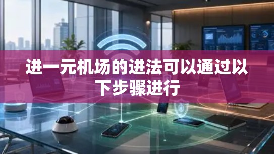 进一元机场的进法可以通过以下步骤进行