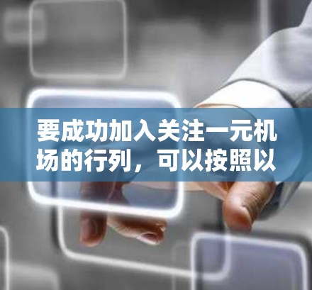 要成功加入关注一元机场的行列,可以按照以下步骤进行 要成功加入关注一元机场的行列,可以按照以下步骤进行