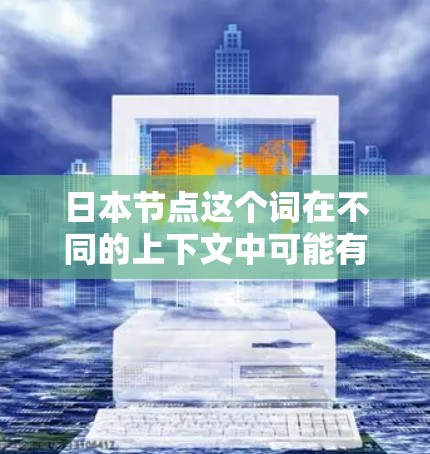 日本节点这个词在不同的上下文中可能有不同的含义。以下是一些可能的解释
