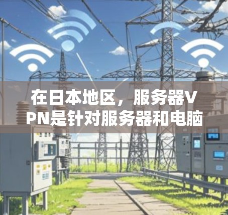 在日本地区，服务器VPN是针对服务器和电脑用户设计的VPN服务，旨在提供安全、可靠的VPN连接。以下是日本服务器VPN的一些主要公司和服务