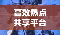 高效热点共享平台