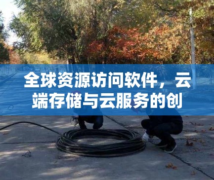 全球资源访问软件，云端存储与云服务的创新解决方案