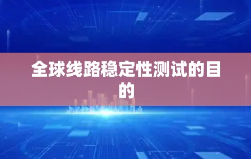 全球线路稳定性测试的目的
