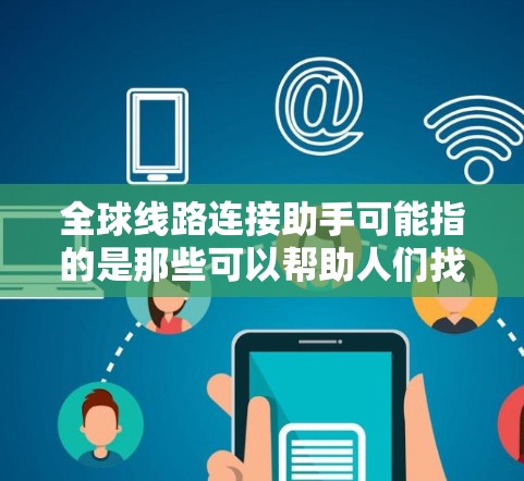 全球线路连接助手可能指的是那些可以帮助人们找到全球范围内的交通线路、航班信息、交通服务等工具。以下是一些可能的解释和建议