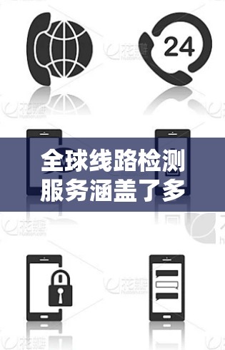 全球线路检测服务涵盖了多个领域，包括电力、通信、电信、能源、交通等多个行业。以下是一些常见的全球线路检测服务类型及其特点