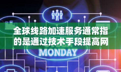 全球线路加速服务通常指的是通过技术手段提高网络数据传输速度的服务。以下是一些可能的解释和应用