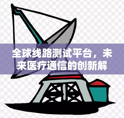 全球线路测试平台，未来医疗通信的创新解决方案