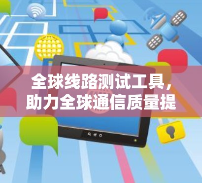 全球线路测试工具，助力全球通信质量提升