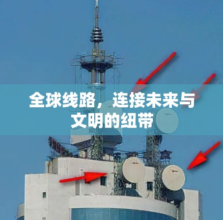 全球线路，连接未来与文明的纽带