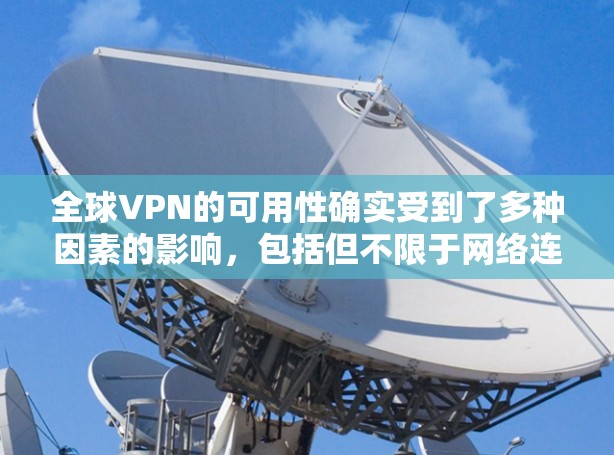 全球VPN的可用性确实受到了多种因素的影响，包括但不限于网络连接的稳定性和安全性、用户设备的配置、以及各国对VPN服务的接受程度等。以下是一些全球比较稳定的VPN服务，供参考