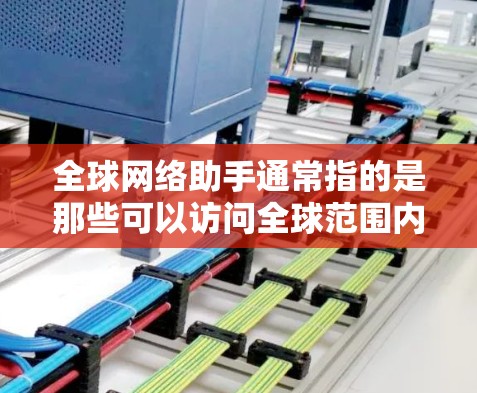 全球网络助手通常指的是那些可以访问全球范围内的在线服务或工具，提供语音、视频、视频通话、聊天等服务。以下是一些全球网络助手的选择建议