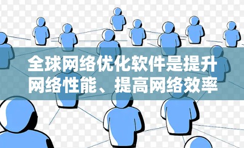 全球网络优化软件是提升网络性能、提高网络效率和增强网络可用性的工具，涵盖了从端口优化到网络架构优化，再到多层优化的多方面功能。以下是对这些软件的详细介绍