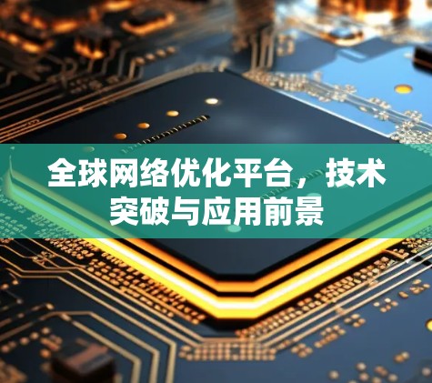 全球网络优化平台，技术突破与应用前景
