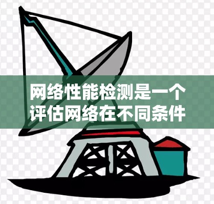 网络性能检测是一个评估网络在不同条件下的表现，帮助优化和调整网络参数。以下是对全球网络性能检测的详细步骤和总结