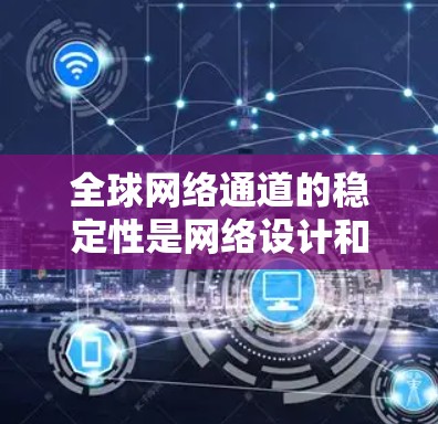 全球网络通道的稳定性是网络设计和运维的重要考量因素，直接影响用户体验和业务运营。为了全面评估全球网络通道的稳定性，我们可以从以下几个方面进行分析