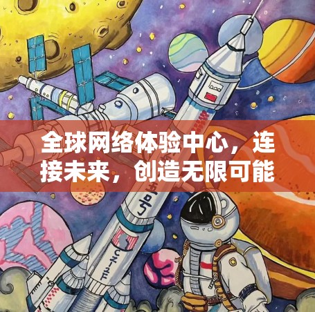全球网络体验中心，连接未来，创造无限可能