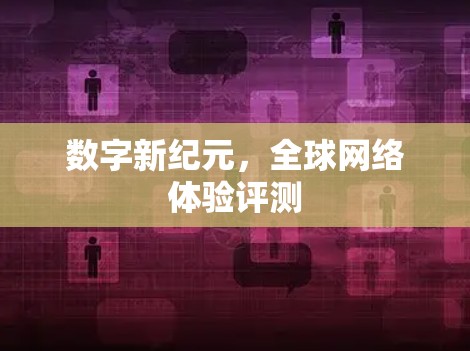 数字新纪元，全球网络体验评测