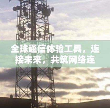 全球通信体验工具，连接未来，共筑网络连接
