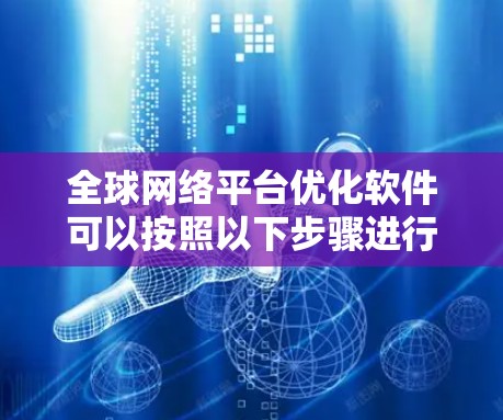 全球网络平台优化软件可以按照以下步骤进行