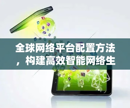 全球网络平台配置方法，构建高效智能网络生态系统