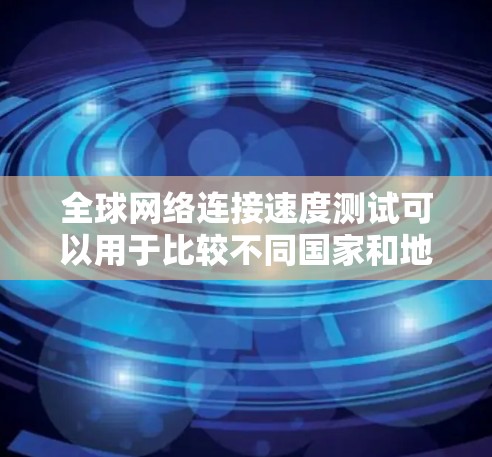 全球网络连接速度测试可以用于比较不同国家和地区之间的网络速度，以及不同网络架构或服务对网络性能的影响。以下是一些常见的全球网络连接速度测试方法和数据，供参考