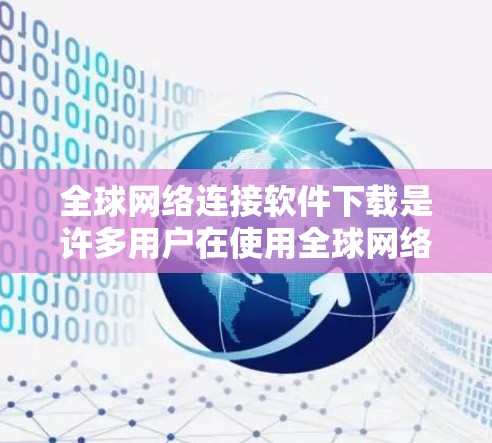 全球网络连接软件下载是许多用户在使用全球网络设备时需要完成的任务。以下是一些常见的全球网络连接软件下载方法和推荐