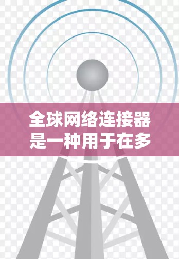 全球网络连接器是一种用于在多个设备在同一网络中连接的网络连接工具。它通过用户输入设备的IP地址、MAC地址、端口等信息，自动完成设备的连接。以下是使用全球网络连接器的详细步骤说明