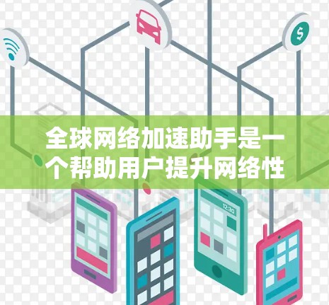 全球网络加速助手是一个帮助用户提升网络性能的工具，通常包括多种加速软件。以下是几个常见的全球网络加速软件及其特点