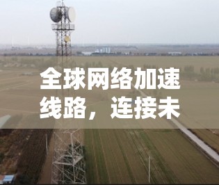 全球网络加速线路，连接未来的基础设施